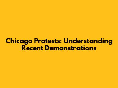 Chicago Protests: Understanding Recent Demonstrations