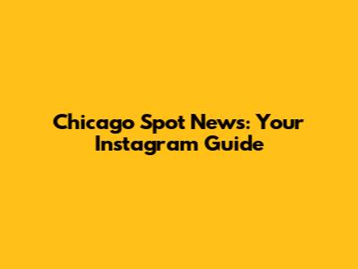 Chicago Spot News: Your Instagram Guide