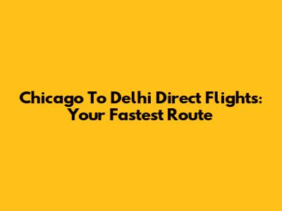 Chicago To Delhi Direct Flights: Your Fastest Route