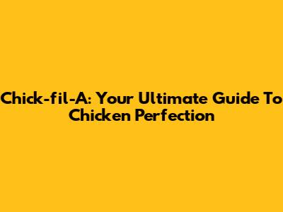 Chick-fil-A: Your Ultimate Guide To Chicken Perfection