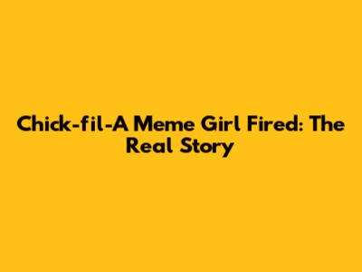 Chick-fil-A Meme Girl Fired: The Real Story
