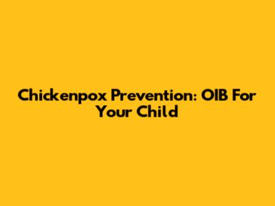 Chickenpox Prevention: OIB For Your Child
