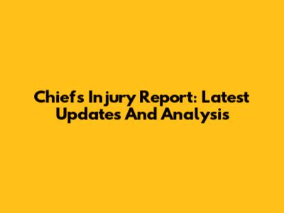 Chiefs Injury Report: Latest Updates And Analysis
