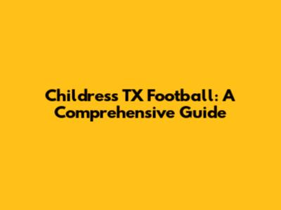 Childress TX Football: A Comprehensive Guide