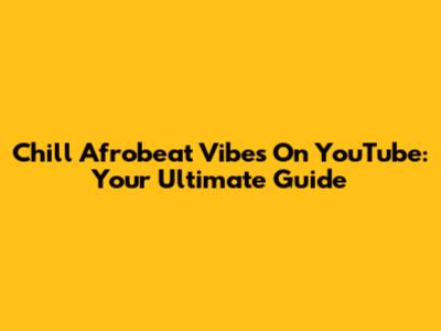 Chill Afrobeat Vibes On YouTube: Your Ultimate Guide