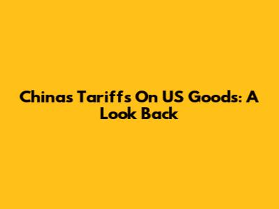 China's Tariffs On US Goods: A Look Back