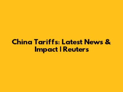 China Tariffs: Latest News & Impact | Reuters