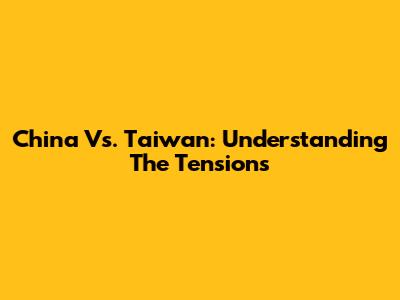 China Vs. Taiwan: Understanding The Tensions