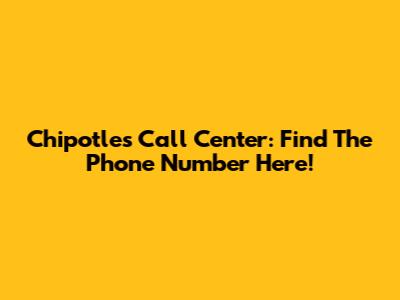 Chipotle's Call Center: Find The Phone Number Here!
