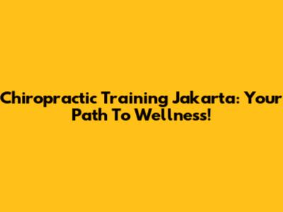 Chiropractic Training Jakarta: Your Path To Wellness!