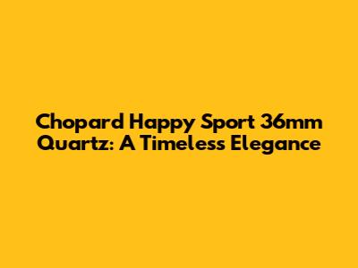 Chopard Happy Sport 36mm Quartz: A Timeless Elegance