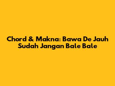 Chord & Makna: Bawa De Jauh Sudah Jangan Bale Bale