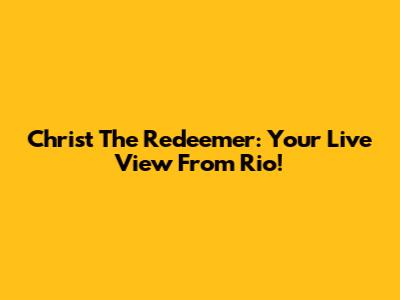 Christ The Redeemer: Your Live View From Rio!