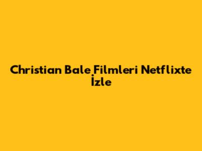 Christian Bale Filmleri Netflix'te İzle