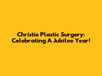 Christie Plastic Surgery: Celebrating A Jubilee Year!
