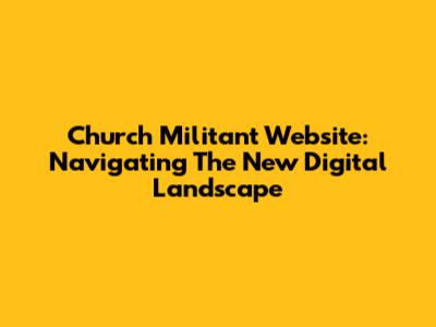 Church Militant Website: Navigating The New Digital Landscape