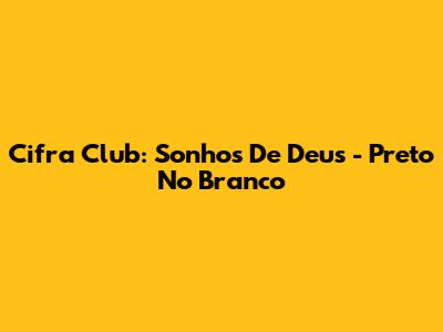 Cifra Club: Sonhos De Deus - Preto No Branco