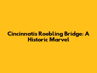 Cincinnati's Roebling Bridge: A Historic Marvel