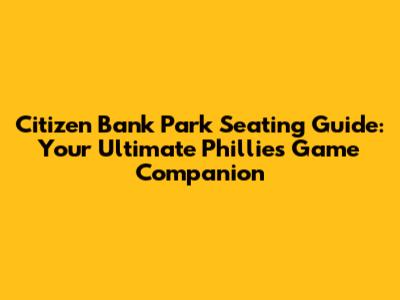 Citizen Bank Park Seating Guide: Your Ultimate Phillies Game Companion