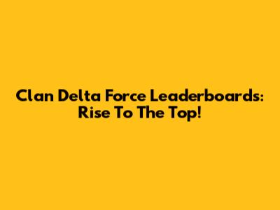 Clan Delta Force Leaderboards: Rise To The Top!