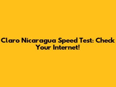 Claro Nicaragua Speed Test: Check Your Internet!