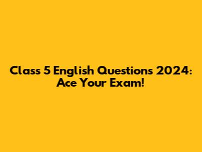 Class 5 English Questions 2024: Ace Your Exam!