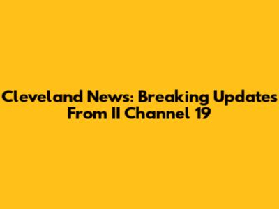 Cleveland News: Breaking Updates From II Channel 19