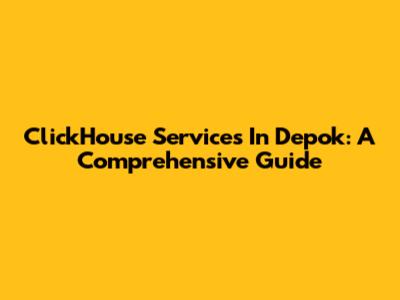 ClickHouse Services In Depok: A Comprehensive Guide