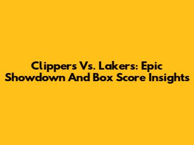 Clippers Vs. Lakers: Epic Showdown And Box Score Insights