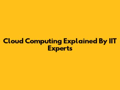 Cloud Computing Explained By IIT Experts