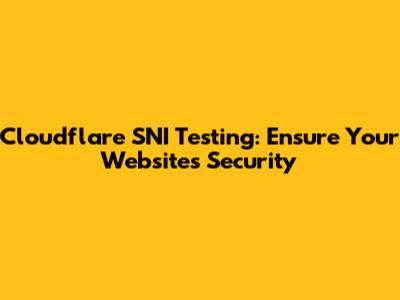 Cloudflare SNI Testing: Ensure Your Website's Security