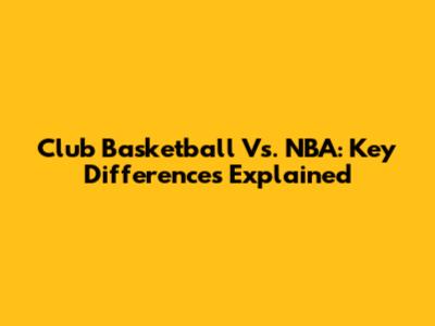 Club Basketball Vs. NBA: Key Differences Explained