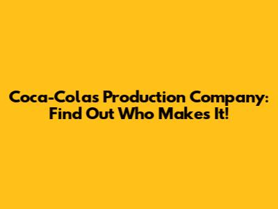 Coca-Cola's Production Company: Find Out Who Makes It!