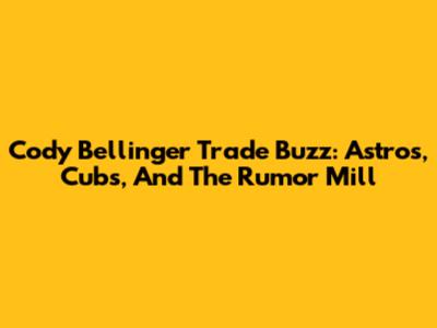 Cody Bellinger Trade Buzz: Astros, Cubs, And The Rumor Mill