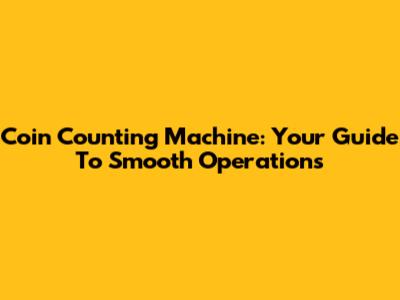 Coin Counting Machine: Your Guide To Smooth Operations