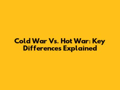 Cold War Vs. Hot War: Key Differences Explained