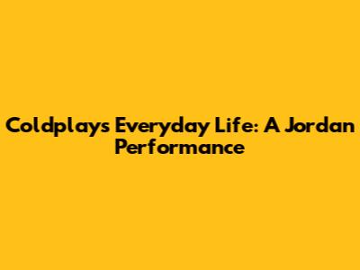 Coldplay's Everyday Life: A Jordan Performance
