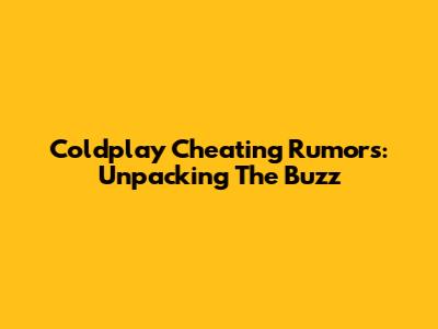 Coldplay Cheating Rumors: Unpacking The Buzz