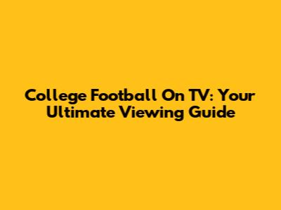College Football On TV: Your Ultimate Viewing Guide