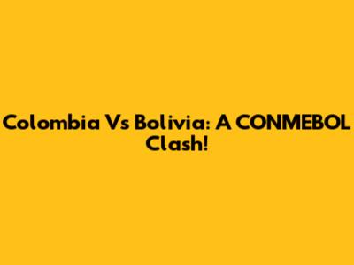 Colombia Vs Bolivia: A CONMEBOL Clash!