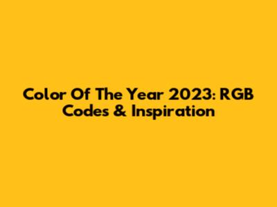 Color Of The Year 2023: RGB Codes & Inspiration