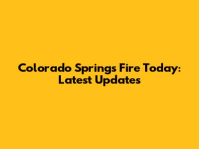 Colorado Springs Fire Today: Latest Updates