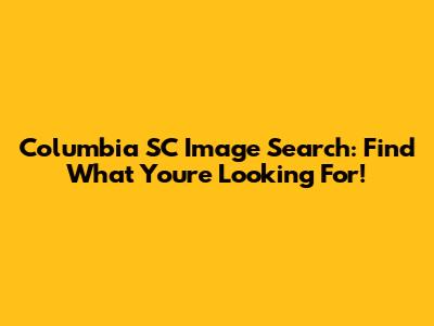 Columbia SC Image Search: Find What You're Looking For!