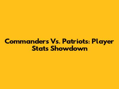 Commanders Vs. Patriots: Player Stats Showdown