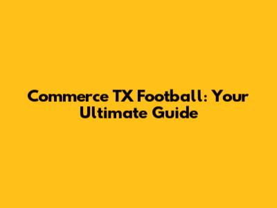 Commerce TX Football: Your Ultimate Guide