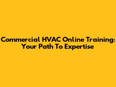 Commercial HVAC Online Training: Your Path To Expertise