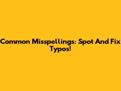 Common Misspellings: Spot And Fix Typos!