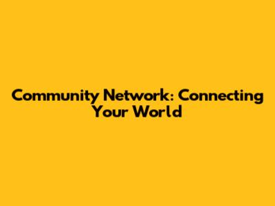 Community Network: Connecting Your World