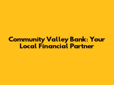 Community Valley Bank: Your Local Financial Partner