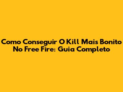 Como Conseguir O Kill Mais Bonito No Free Fire: Guia Completo